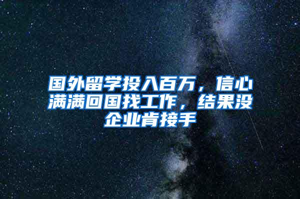 国外留学投入百万，信心满满回国找工作，结果没企业肯接手