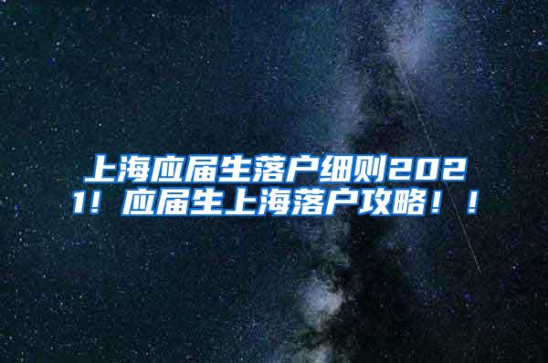 上海应届生落户细则2021！应届生上海落户攻略！！