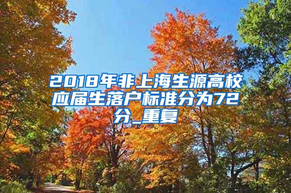 2018年非上海生源高校应届生落户标准分为72分_重复