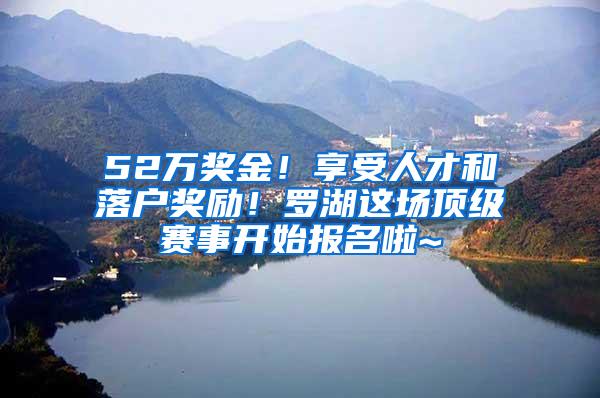 52万奖金！享受人才和落户奖励！罗湖这场顶级赛事开始报名啦~