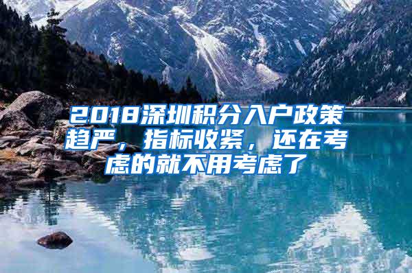 2018深圳积分入户政策趋严，指标收紧，还在考虑的就不用考虑了