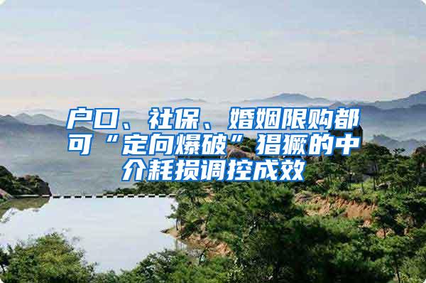 户口、社保、婚姻限购都可“定向爆破”猖獗的中介耗损调控成效