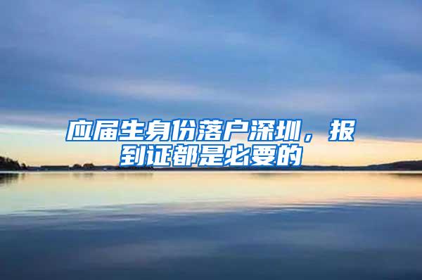 应届生身份落户深圳，报到证都是必要的