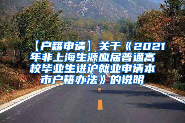 【户籍申请】关于《2021年非上海生源应届普通高校毕业生进沪就业申请本市户籍办法》的说明