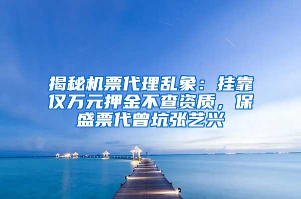 揭秘机票代理乱象：挂靠仅万元押金不查资质，保盛票代曾坑张艺兴