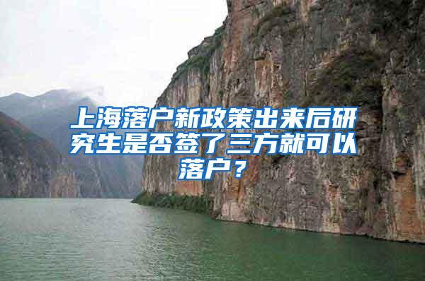 上海落户新政策出来后研究生是否签了三方就可以落户？