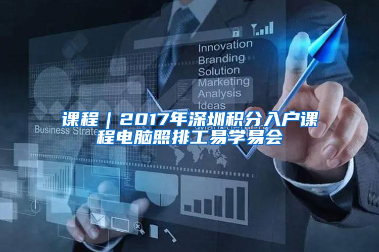 课程｜2017年深圳积分入户课程电脑照排工易学易会