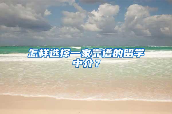 怎样选择一家靠谱的留学中介？