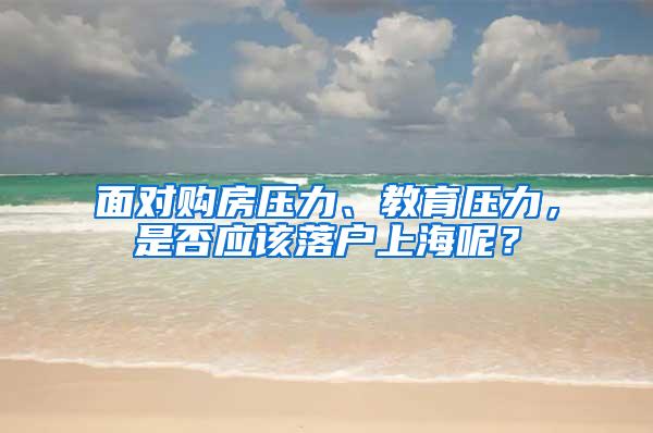 面对购房压力、教育压力，是否应该落户上海呢？