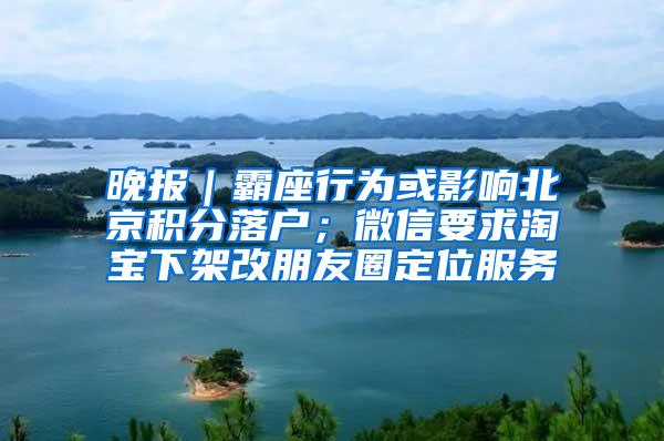 晚报｜霸座行为或影响北京积分落户；微信要求淘宝下架改朋友圈定位服务