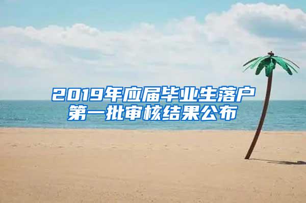 2019年应届毕业生落户第一批审核结果公布