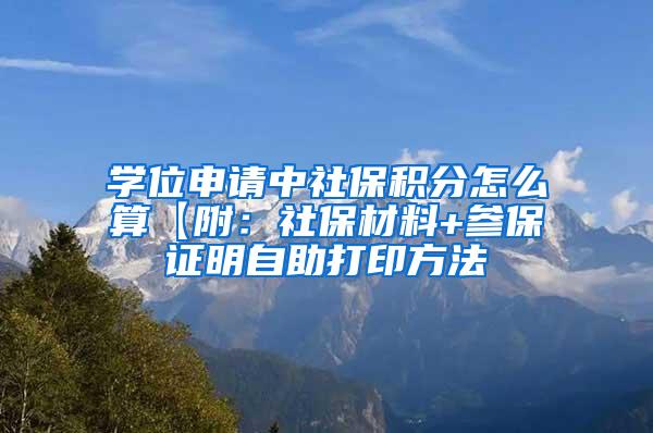 学位申请中社保积分怎么算【附：社保材料+参保证明自助打印方法