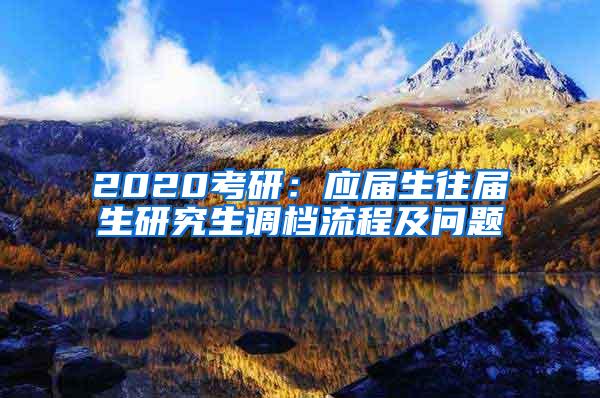 2020考研：应届生往届生研究生调档流程及问题