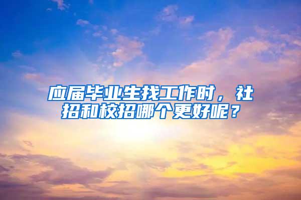 应届毕业生找工作时，社招和校招哪个更好呢？