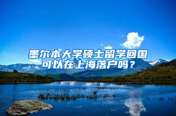 墨尔本大学硕士留学回国可以在上海落户吗？