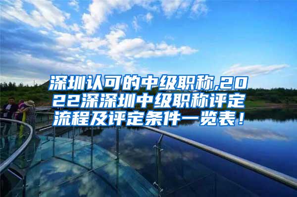 深圳认可的中级职称,2022深深圳中级职称评定流程及评定条件一览表！