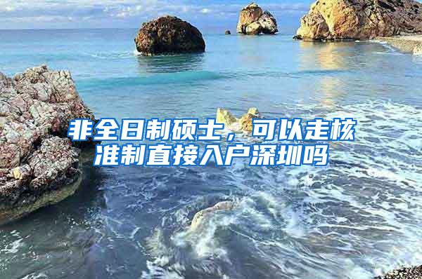 非全日制硕士，可以走核准制直接入户深圳吗