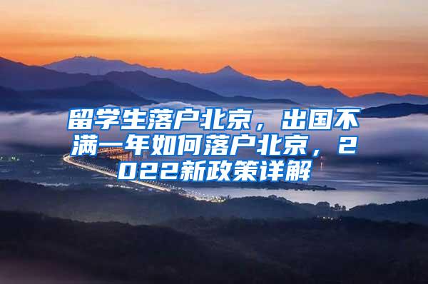 留学生落户北京，出国不满一年如何落户北京，2022新政策详解