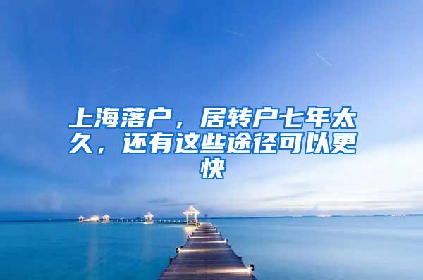 上海落户，居转户七年太久，还有这些途径可以更快