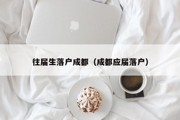 往届生左边落户成都右边（成都应届落户）