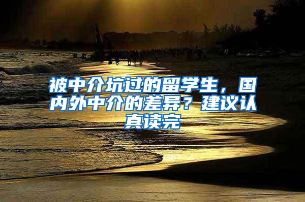 被中介坑过的留学生，国内外中介的差异？建议认真读完