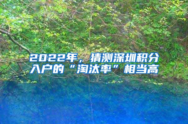 2022年，猜测深圳积分入户的“淘汰率”相当高