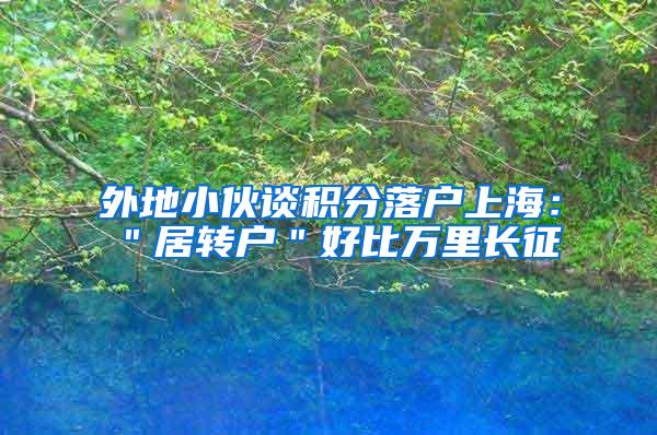 外地小伙谈积分落户上海：＂居转户＂好比万里长征