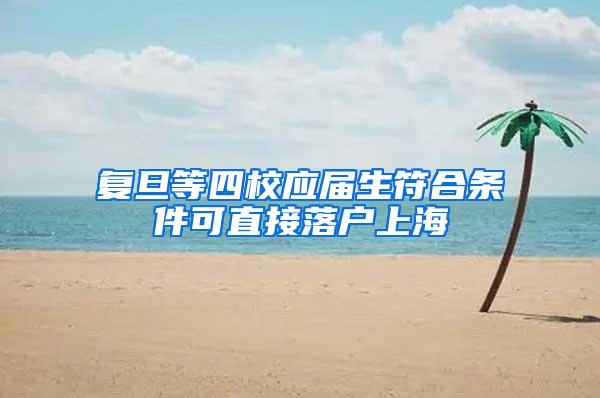 复旦等四校应届生符合条件可直接落户上海