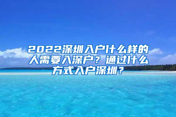 2022深圳入户什么样的人需要入深户？通过什么方式入户深圳？