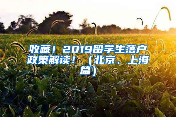 收藏！2019留学生落户政策解读！（北京、上海篇）