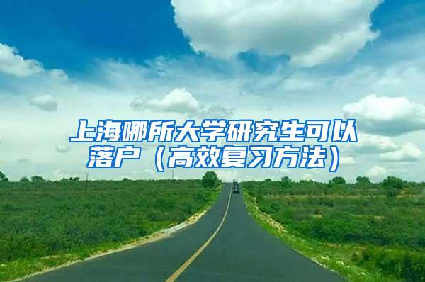 上海哪所大学研究生可以落户（高效复习方法）