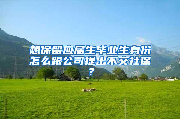 想保留应届生毕业生身份怎么跟公司提出不交社保？