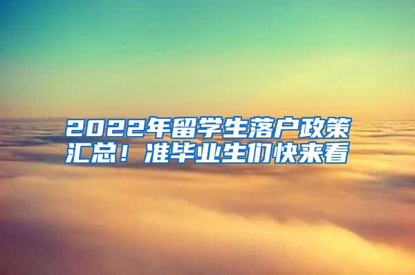 2022年留学生落户政策汇总！准毕业生们快来看