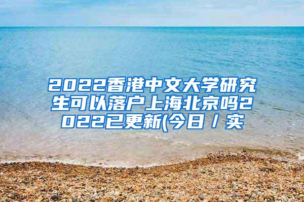 2022香港中文大学研究生可以落户上海北京吗2022已更新(今日／实
