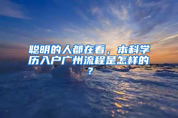 聪明的人都在看，本科学历入户广州流程是怎样的？