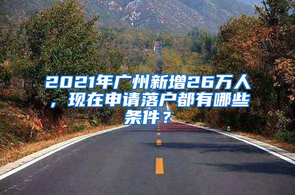 2021年广州新增26万人，现在申请落户都有哪些条件？