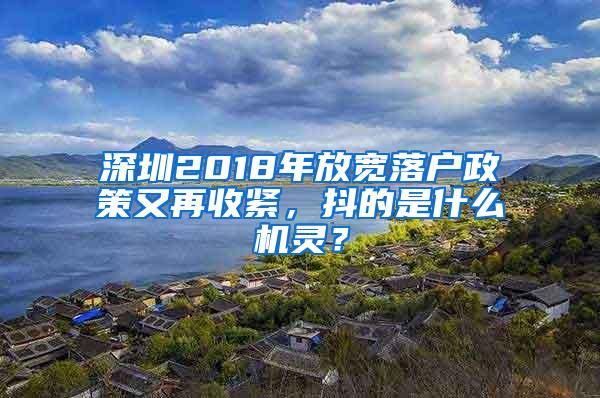 深圳2018年放宽落户政策又再收紧，抖的是什么机灵？