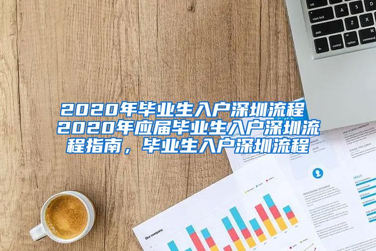 2020年毕业生入户深圳流程 2020年应届毕业生入户深圳流程指南，毕业生入户深圳流程