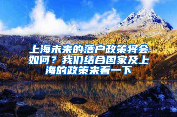 上海未来的落户政策将会如何？我们结合国家及上海的政策来看一下