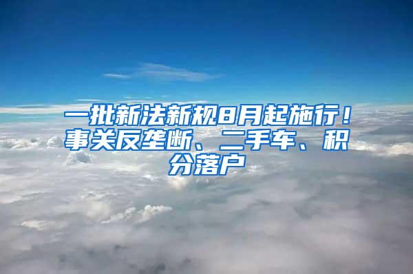 一批新法新规8月起施行！事关反垄断、二手车、积分落户