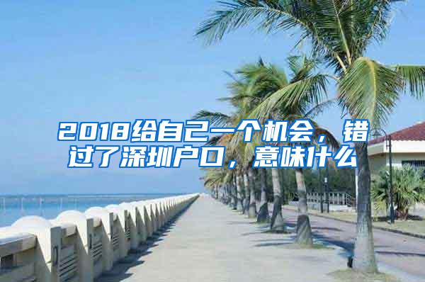 2018给自己一个机会，错过了深圳户口，意味什么