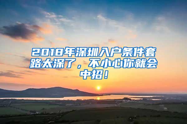 2018年深圳入户条件套路太深了，不小心你就会中招！