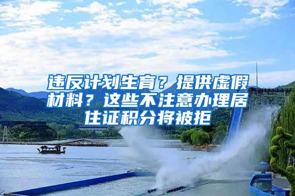 违反计划生育？提供虚假材料？这些不注意办理居住证积分将被拒