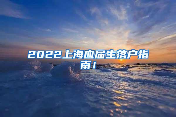 2022上海应届生落户指南！