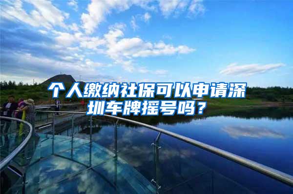 个人缴纳社保可以申请深圳车牌摇号吗？