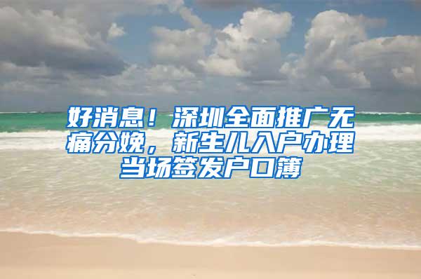 好消息！深圳全面推广无痛分娩，新生儿入户办理当场签发户口簿