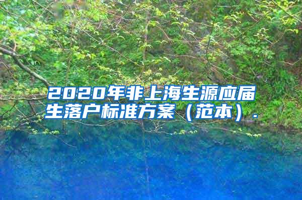 2020年非上海生源应届生落户标准方案（范本）.