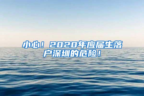 小心！2020年应届生落户深圳的危险！