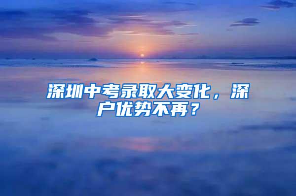 深圳中考录取大变化，深户优势不再？