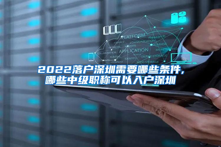 2022落户深圳需要哪些条件,哪些中级职称可以入户深圳